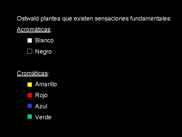 Ostwald plantea que existen sensaciones fundamentales: Acromáticas: Blanco Negro Cromáticas: Amarillo Rojo Azul Verde