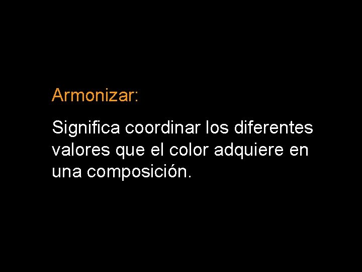 Armonizar: Significa coordinar los diferentes valores que el color adquiere en una composición. 