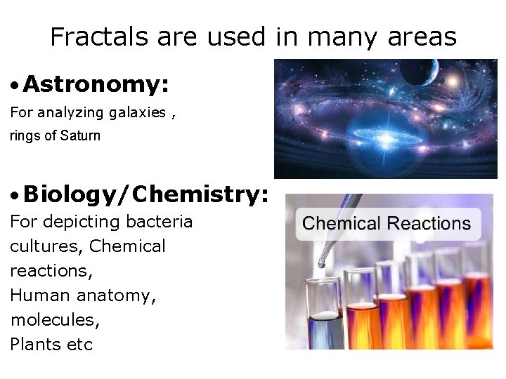 Fractals are used in many areas Astronomy: For analyzing galaxies , rings of Saturn