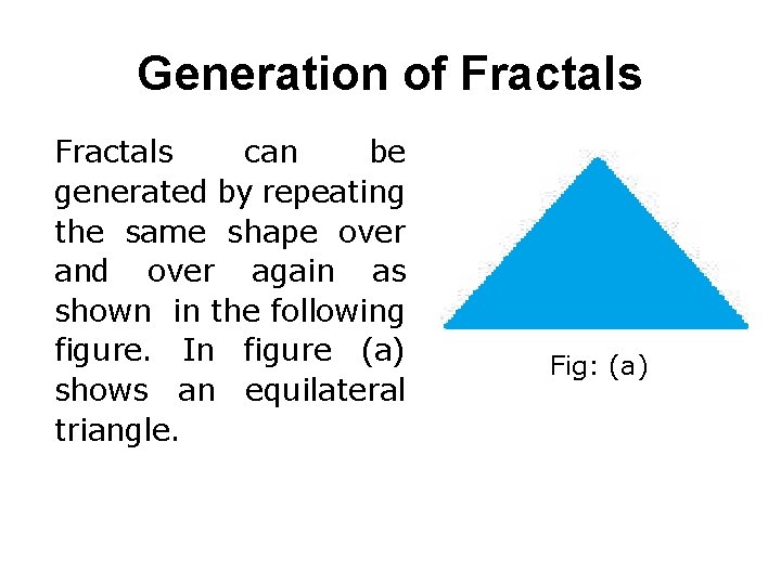 Generation of Fractals can be generated by repeating the same shape over and over