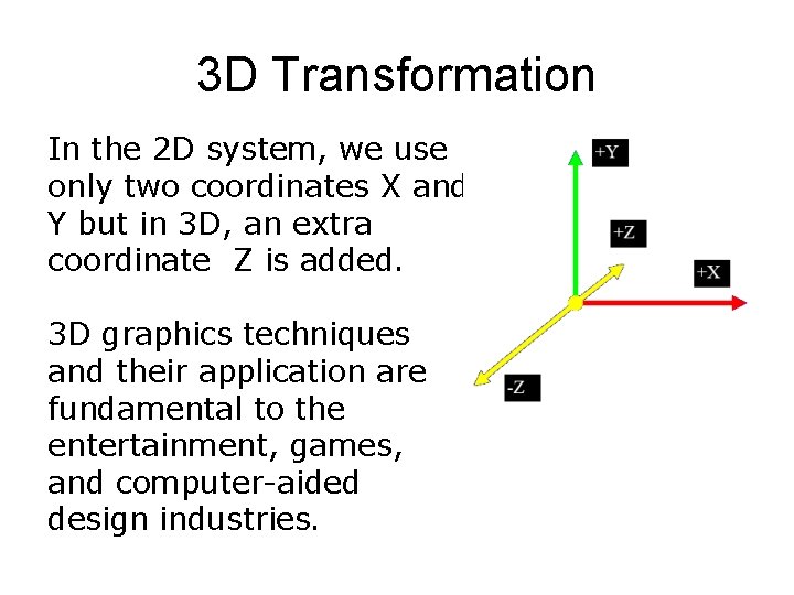3 D Transformation In the 2 D system, we use only two coordinates X