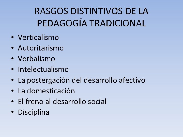 RASGOS DISTINTIVOS DE LA PEDAGOGÍA TRADICIONAL • • Verticalismo Autoritarismo Verbalismo Intelectualismo La postergación