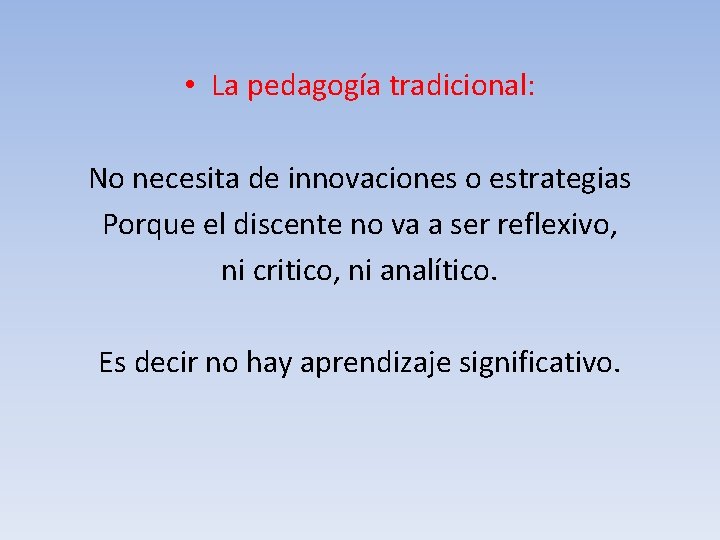  • La pedagogía tradicional: No necesita de innovaciones o estrategias Porque el discente