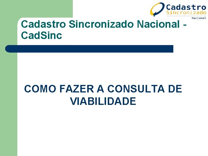 Cadastro Sincronizado Nacional Cad. Sinc COMO FAZER A CONSULTA DE VIABILIDADE Cadastro Sincronizado Nacional Cad. Sinc COMO FAZER A CONSULTA DE VIABILIDADE