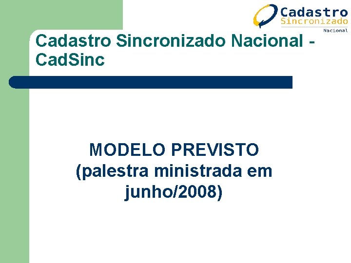 Cadastro Sincronizado Nacional Cad. Sinc MODELO PREVISTO (palestra ministrada em junho/2008) Cadastro Sincronizado Nacional Cad. Sinc MODELO PREVISTO (palestra ministrada em junho/2008)