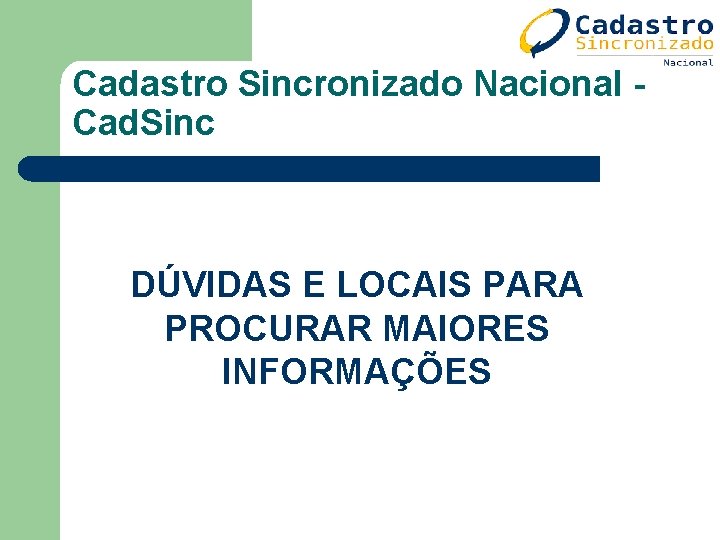 Cadastro Sincronizado Nacional Cad. Sinc DÚVIDAS E LOCAIS PARA PROCURAR MAIORES INFORMAÇÕES Cadastro Sincronizado Nacional Cad. Sinc DÚVIDAS E LOCAIS PARA PROCURAR MAIORES INFORMAÇÕES