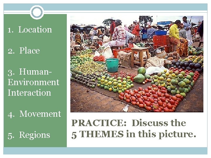 1. Location 2. Place 3. Human. Environment Interaction 4. Movement 5. Regions PRACTICE: Discuss