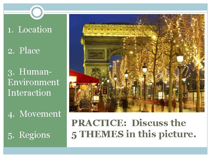 1. Location 2. Place 3. Human. Environment Interaction 4. Movement 5. Regions PRACTICE: Discuss