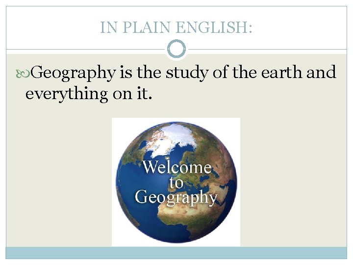 IN PLAIN ENGLISH: Geography is the study of the earth and everything on it.
