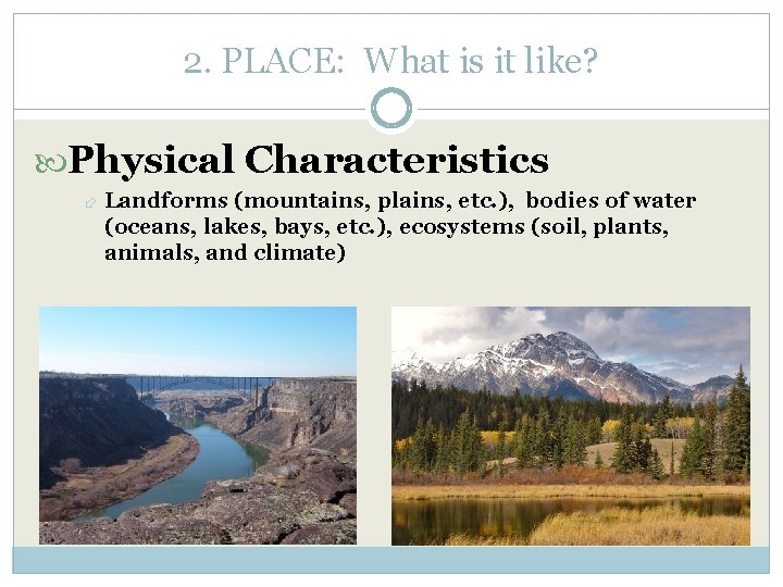 2. PLACE: What is it like? Physical Characteristics Landforms (mountains, plains, etc. ), bodies