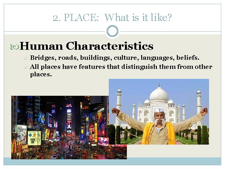 2. PLACE: What is it like? Human Characteristics Bridges, roads, buildings, culture, languages, beliefs.