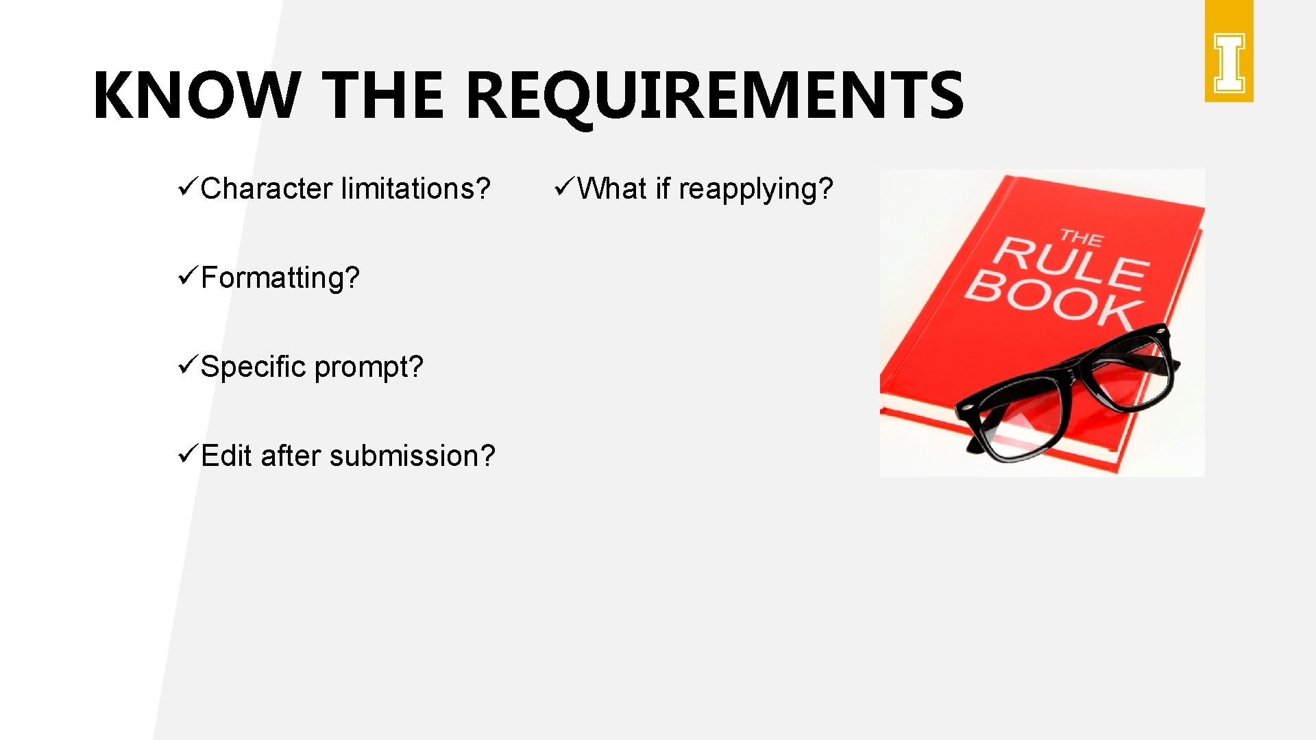 KNOW THE REQUIREMENTS üCharacter limitations? üFormatting? üSpecific prompt? üEdit after submission? üWhat if reapplying? KNOW THE REQUIREMENTS üCharacter limitations? üFormatting? üSpecific prompt? üEdit after submission? üWhat if reapplying?