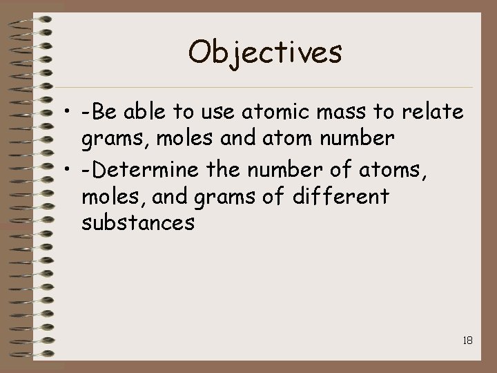 Objectives • -Be able to use atomic mass to relate grams, moles and atom