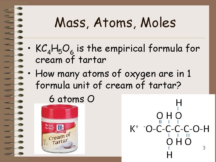 Mass, Atoms, Moles • KC 4 H 5 O 6 is the empirical formula