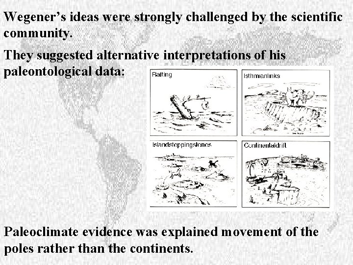 Wegener’s ideas were strongly challenged by the scientific community. They suggested alternative interpretations of
