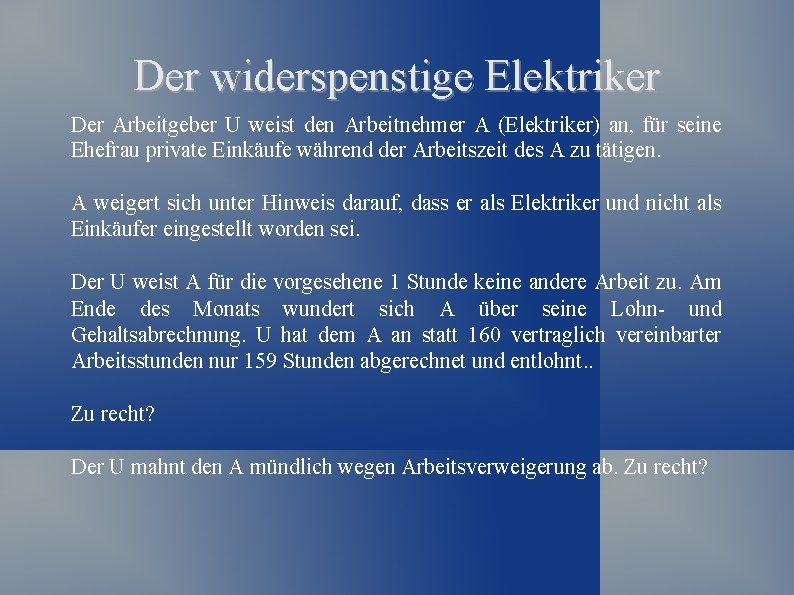 Der widerspenstige Elektriker Der Arbeitgeber U weist den Arbeitnehmer A (Elektriker) an, für seine