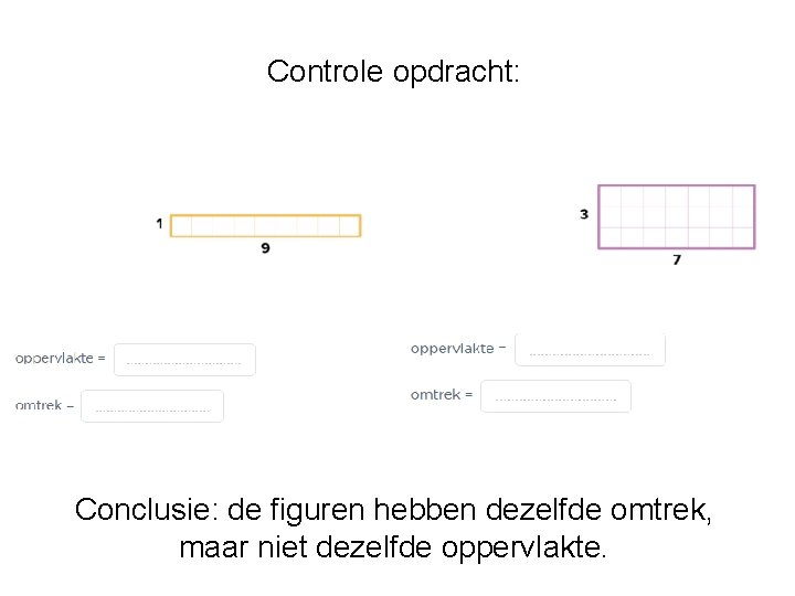 Controle opdracht: Conclusie: de figuren hebben dezelfde omtrek, maar niet dezelfde oppervlakte. Controle opdracht: Conclusie: de figuren hebben dezelfde omtrek, maar niet dezelfde oppervlakte.