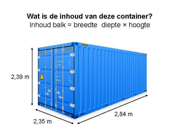 Wat is de inhoud van deze container? Inhoud balk = breedte diepte × hoogte Wat is de inhoud van deze container? Inhoud balk = breedte diepte × hoogte
