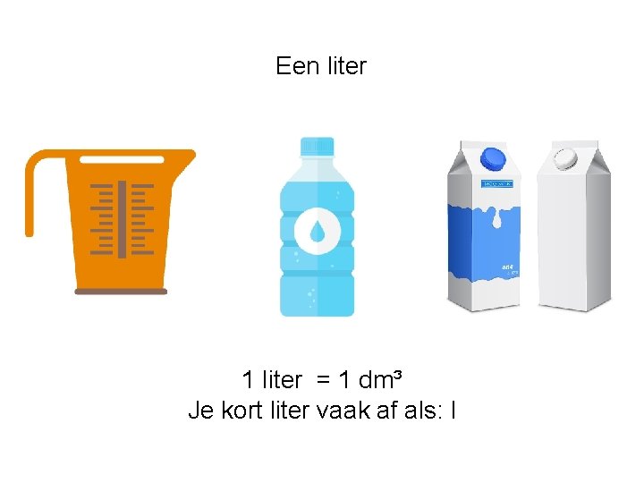 Een liter 1 liter = 1 dm³ Je kort liter vaak af als: l Een liter 1 liter = 1 dm³ Je kort liter vaak af als: l