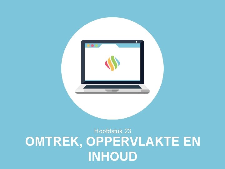 Hoofdstuk 23 OMTREK, OPPERVLAKTE EN INHOUD Hoofdstuk 23 OMTREK, OPPERVLAKTE EN INHOUD