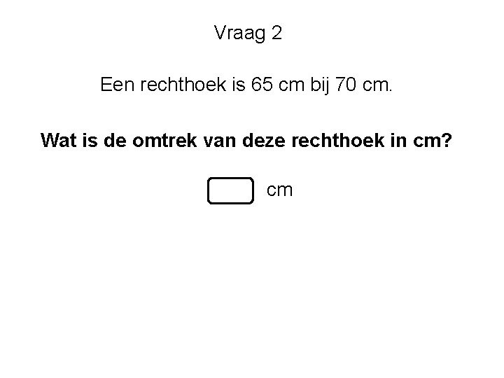 Vraag 2 Een rechthoek is 65 cm bij 70 cm. Wat is de omtrek Vraag 2 Een rechthoek is 65 cm bij 70 cm. Wat is de omtrek