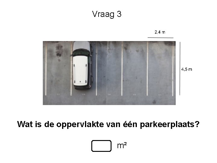 Vraag 3 Wat is de oppervlakte van één parkeerplaats? m² Vraag 3 Wat is de oppervlakte van één parkeerplaats? m²