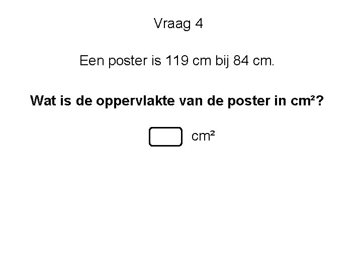 Vraag 4 Een poster is 119 cm bij 84 cm. Wat is de oppervlakte Vraag 4 Een poster is 119 cm bij 84 cm. Wat is de oppervlakte