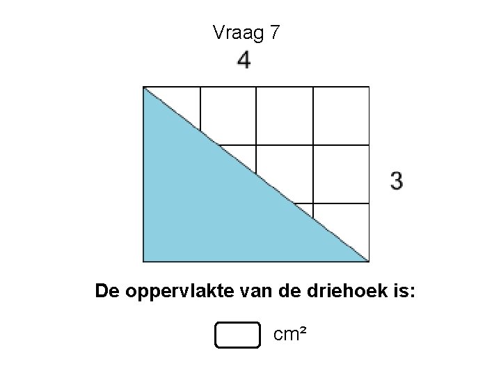 Vraag 7 De oppervlakte van de driehoek is: cm² Vraag 7 De oppervlakte van de driehoek is: cm²