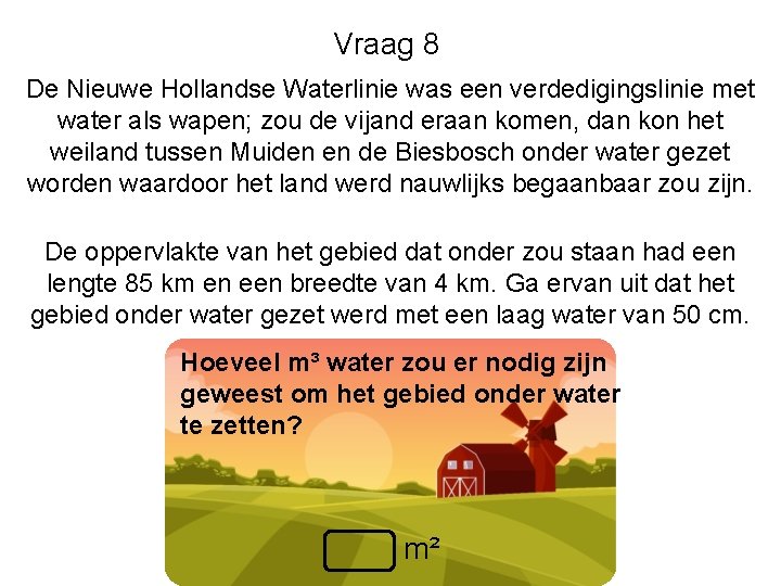 Vraag 8 De Nieuwe Hollandse Waterlinie was een verdedigingslinie met water als wapen; zou Vraag 8 De Nieuwe Hollandse Waterlinie was een verdedigingslinie met water als wapen; zou