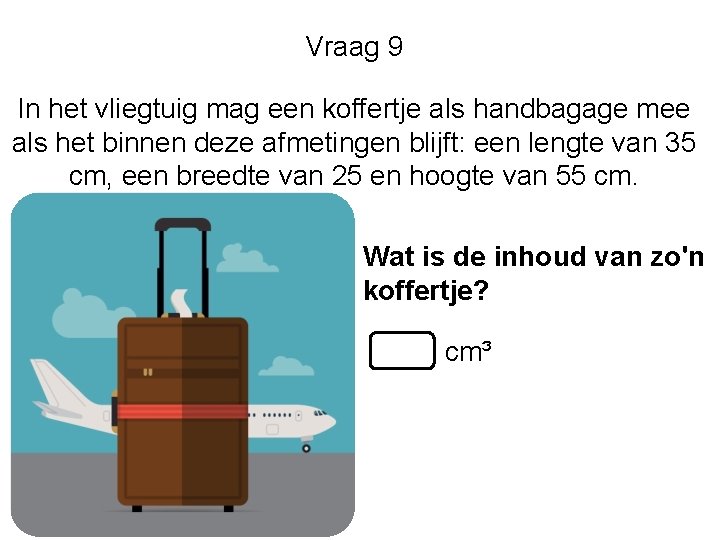 Vraag 9 In het vliegtuig mag een koffertje als handbagage mee als het binnen Vraag 9 In het vliegtuig mag een koffertje als handbagage mee als het binnen