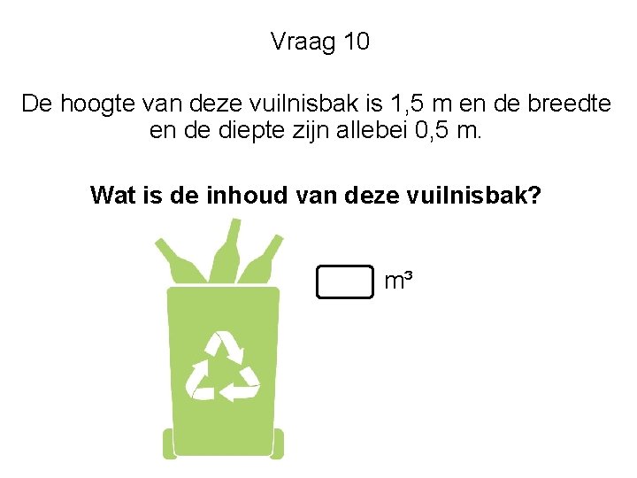 Vraag 10 De hoogte van deze vuilnisbak is 1, 5 m en de breedte Vraag 10 De hoogte van deze vuilnisbak is 1, 5 m en de breedte