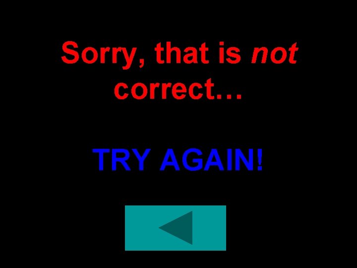 Sorry, that is not correct… TRY AGAIN! 