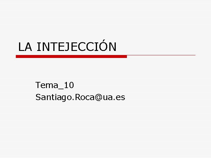 LA INTEJECCIÓN Tema_10 Santiago. Roca@ua. es 