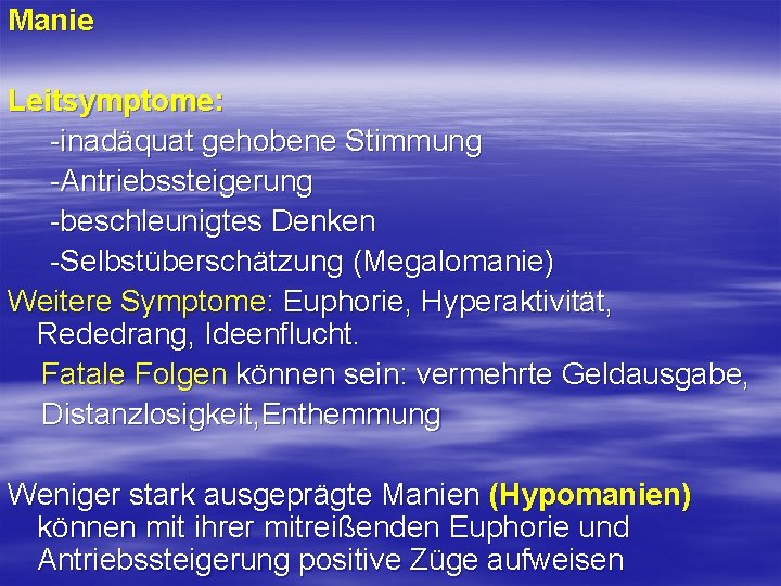 Manie Leitsymptome: inadäquat gehobene Stimmung Antriebssteigerung beschleunigtes Denken Selbstüberschätzung (Megalomanie) Weitere Symptome: Euphorie, Hyperaktivität,