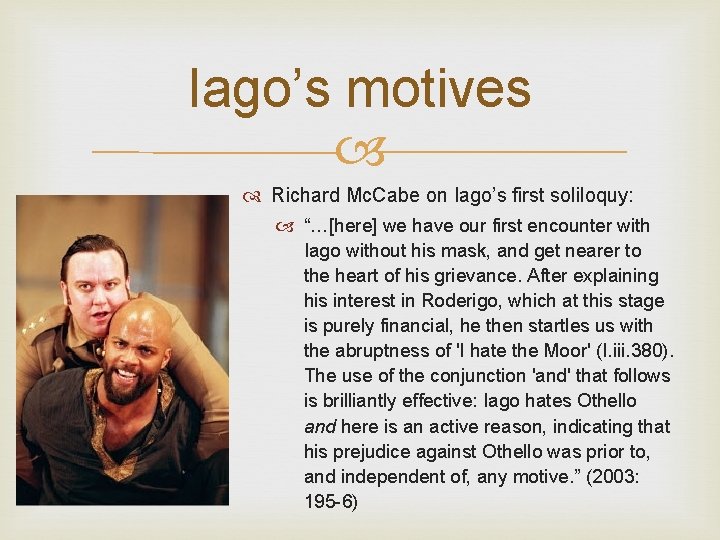 Iago’s motives Richard Mc. Cabe on Iago’s first soliloquy: “…[here] we have our first