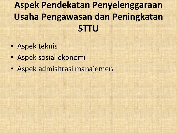 Aspek Pendekatan Penyelenggaraan Usaha Pengawasan dan Peningkatan STTU • Aspek teknis • Aspek sosial Aspek Pendekatan Penyelenggaraan Usaha Pengawasan dan Peningkatan STTU • Aspek teknis • Aspek sosial