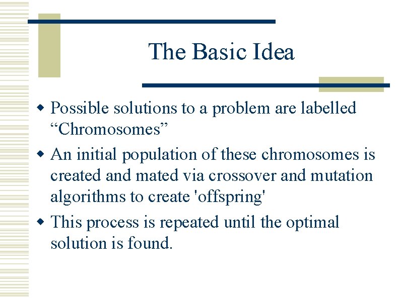The Basic Idea w Possible solutions to a problem are labelled “Chromosomes” w An The Basic Idea w Possible solutions to a problem are labelled “Chromosomes” w An