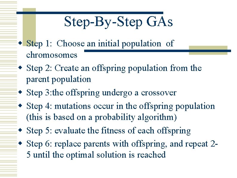 Step-By-Step GAs w Step 1: Choose an initial population of chromosomes w Step 2: Step-By-Step GAs w Step 1: Choose an initial population of chromosomes w Step 2: