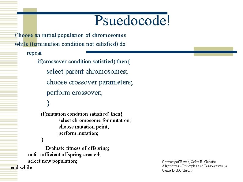 Psuedocode! Choose an initial population of chromosomes while (termination condition not satisfied) do repeat Psuedocode! Choose an initial population of chromosomes while (termination condition not satisfied) do repeat