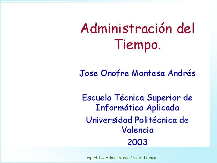 Administración del Tiempo. Jose Onofre Montesa Andrés Escuela Técnica Superior de Informática Aplicada Universidad