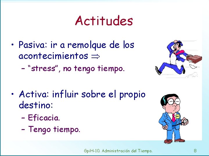 Actitudes • Pasiva: ir a remolque de los acontecimientos – “stress”, no tengo tiempo.