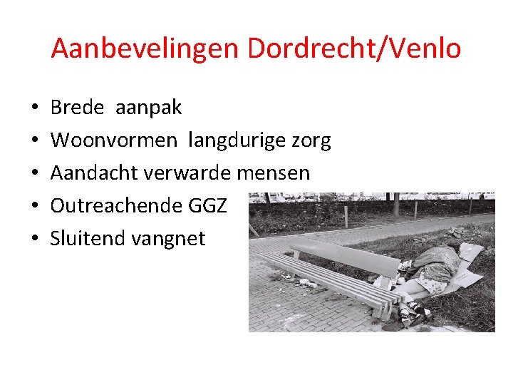 Aanbevelingen Dordrecht/Venlo • • • Brede aanpak Woonvormen langdurige zorg Aandacht verwarde mensen Outreachende