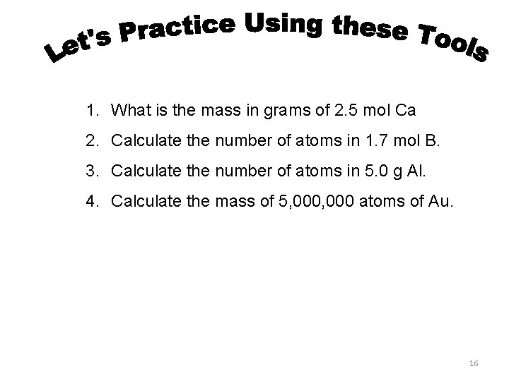 1. What is the mass in grams of 2. 5 mol Ca 2. Calculate
