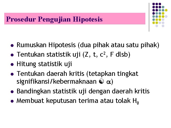 Prosedur Pengujian Hipotesis l l l Rumuskan Hipotesis (dua pihak atau satu pihak) Tentukan