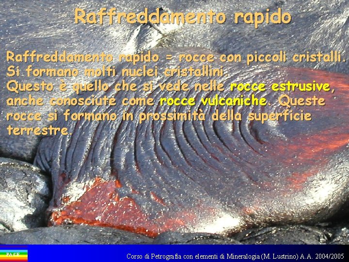 Raffreddamento rapido = rocce con piccoli cristalli. Si formano molti nuclei cristallini. Questo è