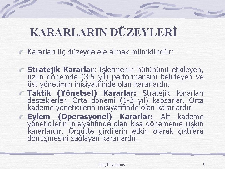 KARARLARIN DÜZEYLERİ Kararları üç düzeyde ele almak mümkündür: Stratejik Kararlar: İşletmenin bütününü etkileyen, uzun