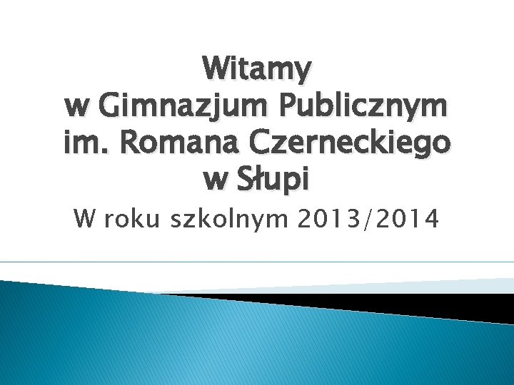 Witamy w Gimnazjum Publicznym im. Romana Czerneckiego w Słupi W roku szkolnym 2013/2014 