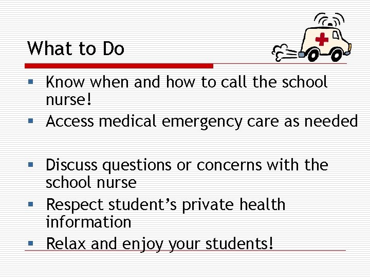 What to Do § Know when and how to call the school nurse! §