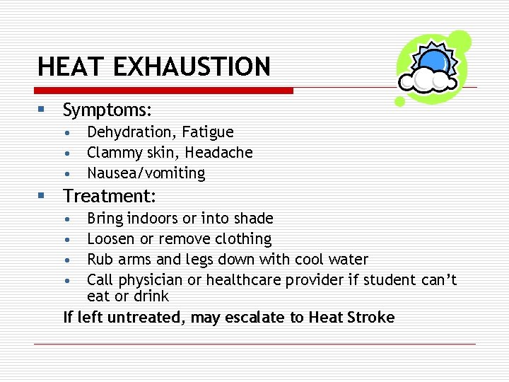 HEAT EXHAUSTION § Symptoms: • • • Dehydration, Fatigue Clammy skin, Headache Nausea/vomiting §