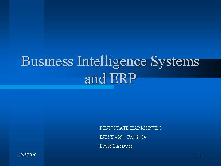 Business Intelligence Systems and ERP PENN STATE HARRISBURG INFSY 489 – Fall 2004 David